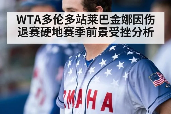 WTA多伦多站莱巴金娜因伤退赛硬地赛季前景受挫分析