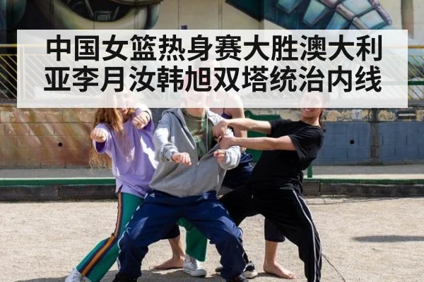 中国女篮热身赛大胜澳大利亚李月汝韩旭双塔统治内线