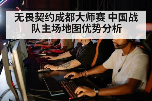 无畏契约成都大师赛 中国战队主场地图优势分析