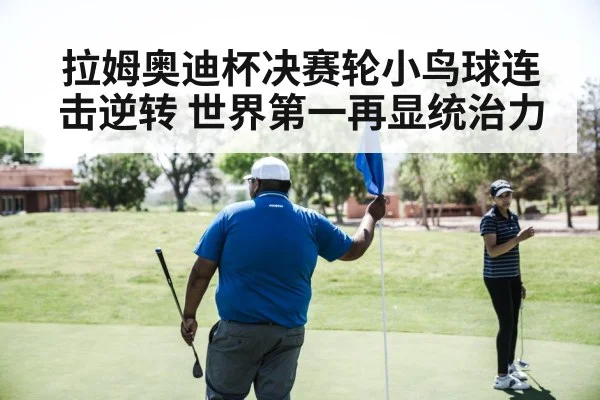 拉姆奥迪杯决赛轮小鸟球连击逆转 世界第一再显统治力